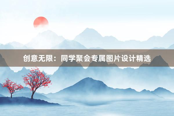 创意无限：同学聚会专属图片设计精选