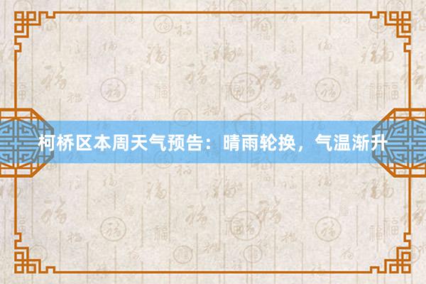 柯桥区本周天气预告：晴雨轮换，气温渐升